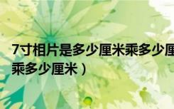 7寸相片是多少厘米乘多少厘米等于几（7寸相片是多少厘米乘多少厘米）