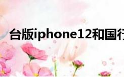 台版iphone12和国行区别（台版iphone）