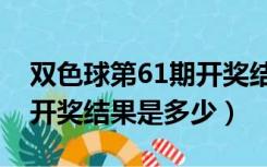 双色球第61期开奖结果是多少（双色球61期开奖结果是多少）