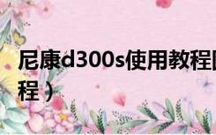 尼康d300s使用教程图解（尼康d300s使用教程）