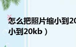 怎么把照片缩小到200k电脑（怎么把照片缩小到20kb）