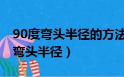 90度弯头半径的方法用寸数乘以38.1（90度弯头半径）