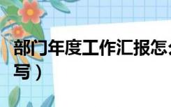 部门年度工作汇报怎么写（年度工作汇报怎么写）