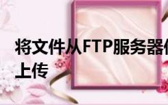 将文件从FTP服务器传输到客户机的过程称为上传