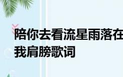 陪你去看流星雨落在这地球上,让你的泪落在我肩膀歌词