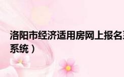 洛阳市经济适用房网上报名系统（洛阳经济适用房网上报名系统）