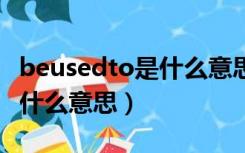 beusedto是什么意思怎么读（be used to是什么意思）