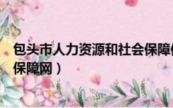 包头市人力资源和社会保障信息网（包头市人力资源和社会保障网）