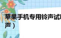 苹果手机专用铃声试听下载（苹果手机专用铃声）