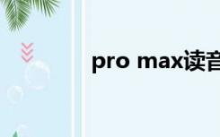 pro max读音（max读音）