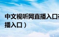 中文视听网直播入口在线观看（中文视听网直播入口）