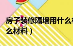 房子装修隔墙用什么材料（房屋装修隔墙用什么材料）