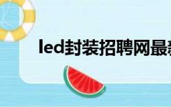 led封装招聘网最新招聘（led封装）