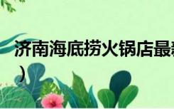 济南海底捞火锅店最新招聘（济南海底捞火锅）