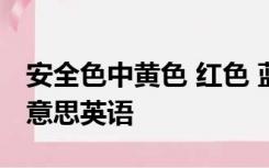 安全色中黄色 红色 蓝色和绿色分别表示什么意思英语