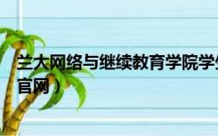 兰大网络与继续教育学院学生登陆平台（兰大网络教育学院官网）