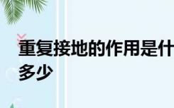 重复接地的作用是什么?其接地电阻值要求为多少