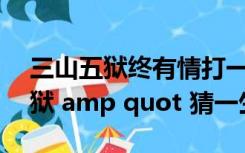 三山五狱终有情打一肖（amp quot 三山五狱 amp quot 猜一生肖）