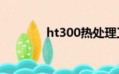 ht300热处理工艺（ht300）