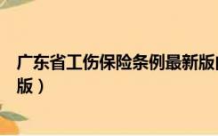 广东省工伤保险条例最新版内容（广东省工伤保险条例最新版）