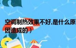 空调制热效果不好,是什么原因（空调制热效果不好是什么原因造成的）