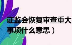 证监会恢复审查重大资产重组事项什么意思（事项什么意思）