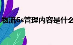 物流6s管理内容是什么（6s管理内容是什么）