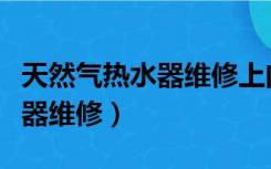 天然气热水器维修上门修多少钱（天然气热水器维修）