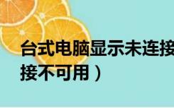 台式电脑显示未连接连接不可用（未连接 连接不可用）