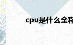 cpu是什么全称（cpu是什么）