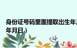 身份证号码里面提取出生年月日（利用身份证号码提取出生年月日）