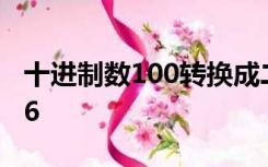 十进制数100转换成二进制数是1.1001e+006