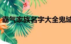 霸气家族名字大全鬼域宗族（霸气家族名字）