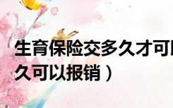 生育保险交多久才可以报销（生育保险交满多久可以报销）