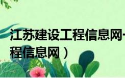 江苏建设工程信息网一体化平台（江苏建设工程信息网）