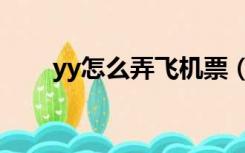 yy怎么弄飞机票（yy怎么发飞机票）