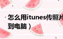 怎么用itunes传照片到电脑（itunes照片传到电脑）