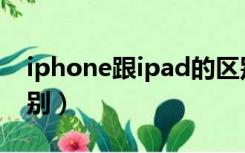 iphone跟ipad的区别（ipad和iphone的区别）