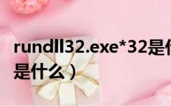 rundll32.exe*32是什么进程（rundll32 exe是什么）