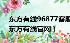 东方有线96877客服有时间限制吗（96877东方有线官网）