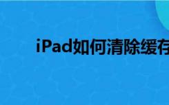 iPad如何清除缓存（ipad清除缓存）