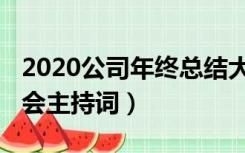 2020公司年终总结大会主持词（2020企业年会主持词）