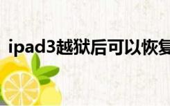 ipad3越狱后可以恢复系统吗（ipad3越狱）