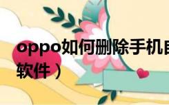 oppo如何删除手机自带软件（删除手机自带软件）