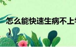 怎么能快速生病不上学（怎么才能生病不上学）