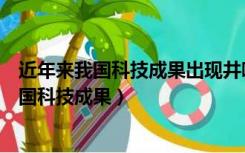 近年来我国科技成果出现井喷你认为原因有哪些（近年来我国科技成果）