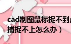 cad制图鼠标捉不到点（cad的鼠标光标总是捕捉不上怎么办）