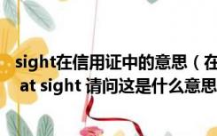 sight在信用证中的意思（在信用证中有一项是payment  lc at sight 请问这是什么意思）