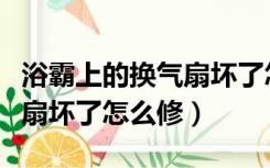 浴霸上的换气扇坏了怎么办（卫生间浴霸换气扇坏了怎么修）