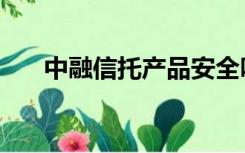 中融信托产品安全吗（中融信托产品）